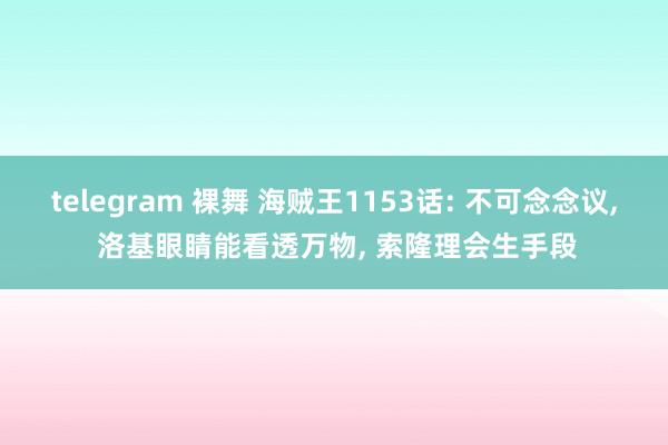 telegram 裸舞 海贼王1153话: 不可念念议， 洛基眼睛能看透万物， 索隆理会生手段